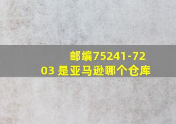 邮编75241-7203 是亚马逊哪个仓库